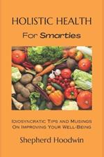 Holistic Health for Smarties: Idiosyncratic Tips and Musings on Improving Your Well-Being