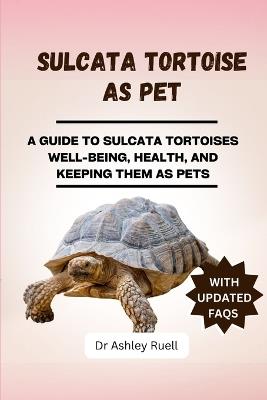 Sulcata Tortoise as Pet: A Guide to Sulcata Tortoises Well-Being, Health, and Keeping Them as Pets - Ashley Ruell - cover