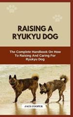 Raising a Ryukyu Dog: The Complete Handbook On How To Raising And Caring For Ryukyu Dog