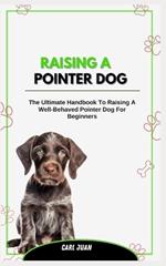 Raising a Pointer Dog: The Ultimate Handbook To Raising A Well-Behaved Pointer Dog For Beginners
