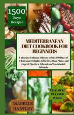 Mediterranean Diet Cookbook for Beginners: Unleash a Culinary Odyssey with 1500 Days of Wholesome Delights, Effortless Meal Plans, and Expert Tips for a Vibrant and Sustainable Lifestyle