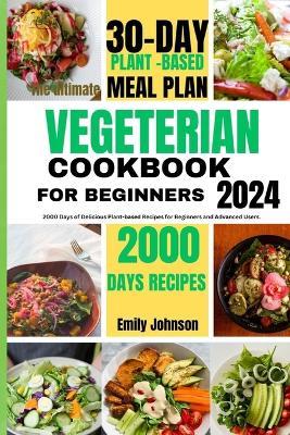 The ultimate vegetarian Cookbook for beginners.: 2000 Days of Delicious plant-based Recipes for beginners and advanced users. - Emily Johnson - cover