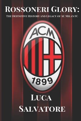 Rossoneri Glory: The Definitive History and Legacy of AC Milan FC - Luca Salvatore - cover