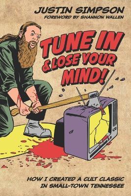 Tune in and Lose Your Mind!: How I Created a Cult Classic in Small-Town Tennessee - Justin Simpson - cover