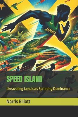 Speed Island: Unraveling Jamaica's Sprinting Dominance - Norris Elliott - cover
