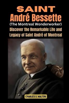 Saint André Bessette (The Montreal Wonderworker): Discover the Remarkable Life and Legacy of Saint André of Montreal - Charles S Walton - cover