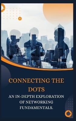 Connecting the Dots: An In-Depth Exploration of Networking Fundamentals. - Qasi James - cover