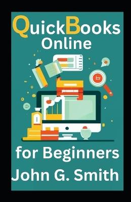 Quickbooks Online For Beginners: Definitive Step-By-Step Guide To Quickbooks Online For Small Business Owners To Control Your Finances - John G Smith - cover