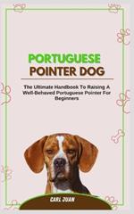 Portuguese Pointer Dog: The Ultimate Handbook to Raising A Well-Behaved Portuguese Pointer For Beginners