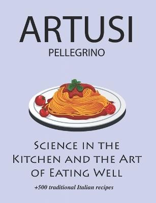 Science in the Kitchen and the Art of Eating Well by Pellegrino Artusi: + 500 Traditional Italian Recipes: New Translation - Pellegrino Artusi - cover