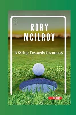 Rory McIlroy: A Swing Towards Greatness - Jim McCoy - cover