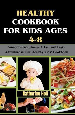 Healthy cookbook for kids ages 4-8: Smoothie Symphony- A Fun and Tasty Adventure in Our Healthy Kids' Cookbook - Katherine Holt - cover