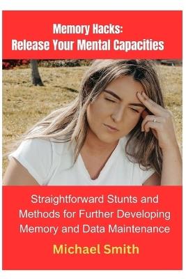 Memory Hacks: Release Your Mental Capacities: Straightforward Stunts and Methods for Further developing Memory and Data Maintenance - Michael Smith - cover