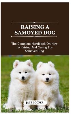 Raising a Samoyed Dog: The Complete Handbook On How To Raising And Caring For Samoyed Dog - Jace Cooper - cover