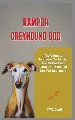 Rampur Greyhound Dog: The Ultimate Handbook To Raising A Well-Behaved Rampur Greyhound Dog For Beginners - Carl Juan - cover