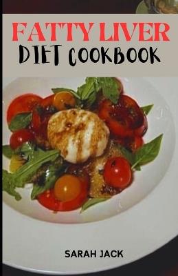 The Fatty Liver Diet Cookbook: Delicious Recipes for Healing Your Liver and Nourishing Your Body - Sarah Jack - cover