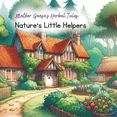 Mother Goose's Herbal Tales: Nature's Little Helpers - Erin Bailey - cover