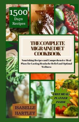 The Complete Migraine Diet Cookbook: Nourishing Recipes and Comprehensive Meal Plans for Lasting Headache Relief and Optimal Wellness - Isabelle Hartley - cover