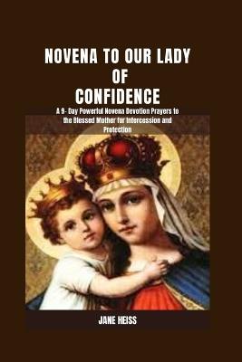 Novena to our Lady of Confidence: A 9- Day Powerful Novena Devotion Prayers to Our Lady of Help for Intercession, Miraculous Healing and Protection - Jane Heiss - cover