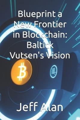 Blueprint a New Frontier in Blockchain: Baltick Vutsen's Vision - Jeff Alan - cover