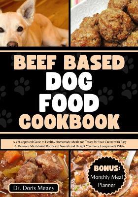 Beef Based Dog Food Cookbook: A Vet-approved Guide to Healthy Homemade Meals and Treats for Your Canine with Easy & Delicious Meat-based Recipes to Nourish and Delight Your Furry Companion's Palate - Doris Meany - cover