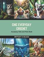 Chic Everyday Crochet: Accessory Hats and More Book