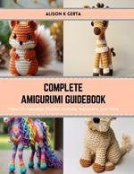 Complete Amigurumi Guidebook: Make 24 Adorable Stuffed Animals, Keychains, and More