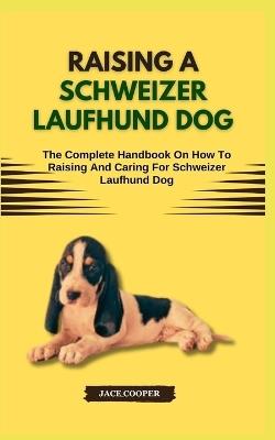 Raising a Schweizer Laufhund Dog: The Complete Handbook On How To Raising And Caring For Schweizer Laufhund Dog - Jace Cooper - cover
