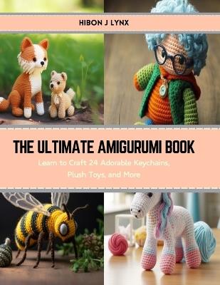 The Ultimate Amigurumi Book: Learn to Craft 24 Adorable Keychains, Plush Toys, and More - Hibon J Lynx - cover