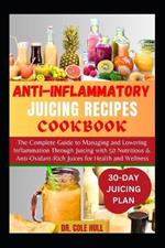 Anti-Inflammatory Juicing Recipes Cookbook: The Complete Guide to Managing and Lowering Inflammation Through Juicing with 50 Nutritious & Anti-Oxidant-Rich Juices for Health and Wellness