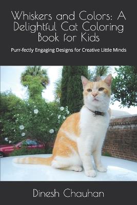 Whiskers and Colors: A Delightful Cat Coloring Book for Kids: Purr-fectly Engaging Designs for Creative Little Minds - Dinesh Chauhan - cover