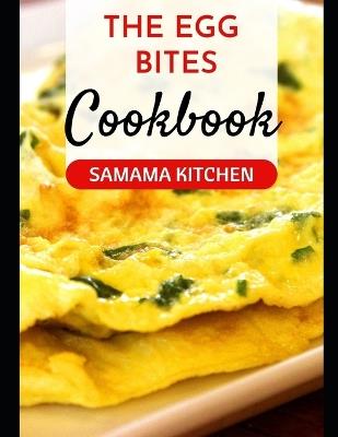 The Egg Bites Cookbook: Elevate Your Eggperience with over 20 Recipes for Every Palate - Samama Kitchen - cover