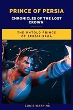 Prince of Persia: Chronicles of the Lost Crown: The Untold Prince of Persia Saga