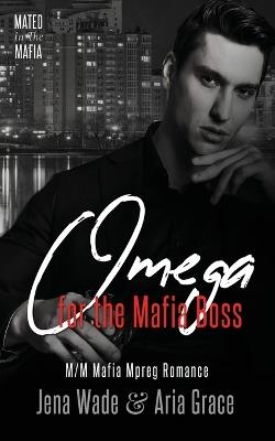 Omega for the Mafia Boss: M/M Mafia Mpreg Romance - Aria Grace,Jena Wade - cover