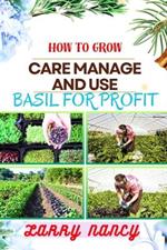 How to Grow Care Manage and Use Basil for Profit: (From Seed to Success) A Comprehensive Guide to Cultivating, Nurturing, and Commercializing Basil for Profitable Returns
