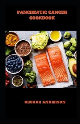 Pancreatic Cancer Cookbook: Healthy Nourishing Diet Recipes To Manage, Prevent and Reverse Pancreatic Cancer - George Anderson - cover