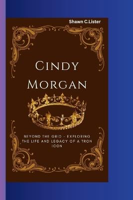 Cindy Morgan: Beyond the Grid - Exploring the Life and Legacy of a Tron Icon - Shawn C Lister - cover