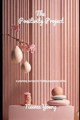 Positivity Project: a Yearlong journey for finding happiness within - Neema Young - cover