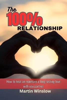 The 100% Relationship: How to Heal and Maintain a Long Lasting Love with your Partner - Martin Winslow - cover