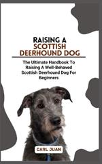 Scottish Deerhound Dog: The Ultimate Handbook To Raising A Well-Behaved Scottish Deerhound Dog For Beginners