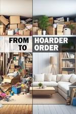 From Hoarder to Order: Decluttering Your Mind and Environment. From Disorder to Order