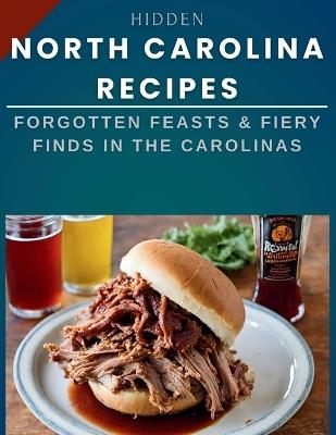 Hidden North Carolina Recipes: Forgotten Feasts & Fiery Finds in the Carolinas - Laurent Cuisinier - cover