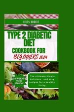 Type 2 Diabetic Diet Cookbook for Beginners: The ultimate Simple, delicious and easy recipes for a healthy living