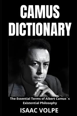 CAMUS DICTIONARY. The Essential Terms of Albert Camus´s Existential Philosophy: A Lexical Journey Through His Life and Thoughts. - Isaac Volpe - cover