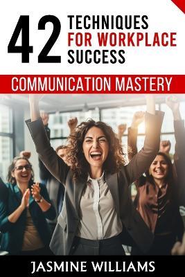 Communication Mastery: 42 Techniques for Workplace Success - Jasmine Williams - cover