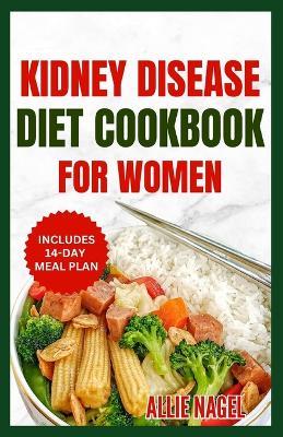 Kidney Disease Diet Cookbook for Women: Quick, Delicious, Low Potassium Recipes and Meal Plan to Manage Chronic Kidney Disease & Prevent Dialysis - Allie Nagel - cover