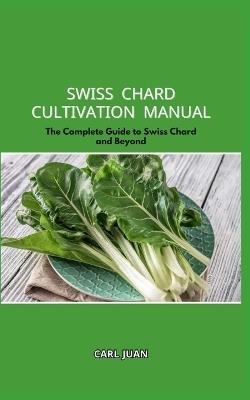 Swiss Chard Cultivation Manual: The Complete Guide to Swiss Chard and Beyond - Carl Juan - cover