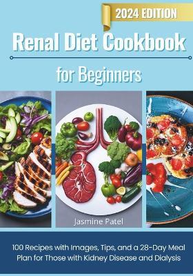 Renal Diet Cookbook for Beginners: 100 Recipes with Images, Tips, and a 28-Day Meal Plan for Those with Kidney Disease and Dialysis - Jasmine Patel - cover