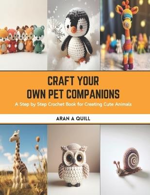 Craft Your Own Pet Companions: A Step by Step Crochet Book for Creating Cute Animals - Aran A Quill - cover