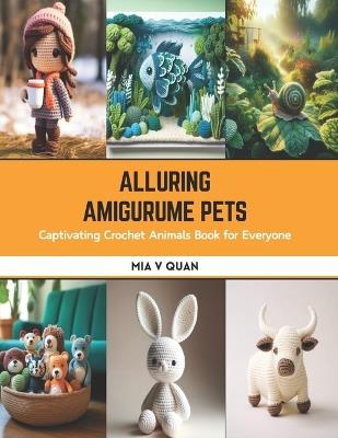 Alluring Amigurume Pets: Captivating Crochet Animals Book for Everyone - Mia V Quan - cover